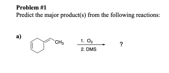 Problem #1 Predict the major product(s) from the following reactions: CH3 1. 03 2. DMS