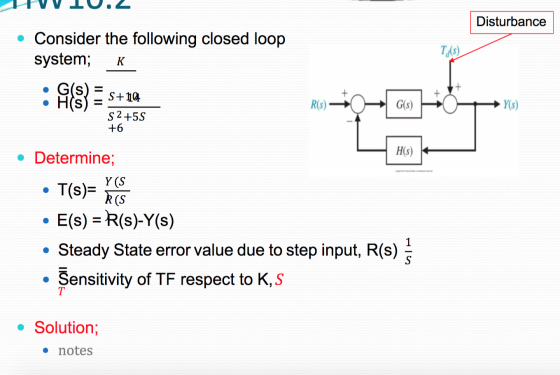 HVV 10.2 Disturbance Consider the following closed loop system; K T(S) : 48 = $#18 S+14 S2+55 +6 G(s) H(s) • Determine; • T(s