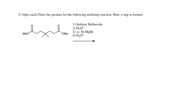 9.(pts each) Draw the product for the following multistep reaction. Hint: a ring is formed 1) Sodium Methoxide 2) H30+ 3) xs