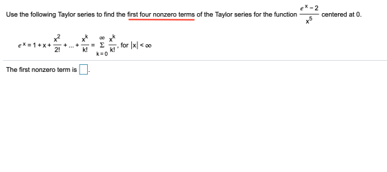 ex – 2 Use the following Taylor series to find the first four nonzero terms of the Taylor series for the function centered at