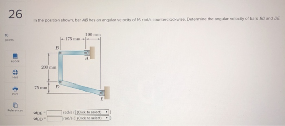 26 In the position shown, bar AB has an angular velocity of 16 rad/s counterclockwise. Determine the angular velocity of bars