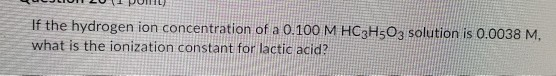 LULJLIUL LUI PUIHIL If the hydrogen ion concentration of a 0.100 M HC2H5O3 solution is 0.0038 M. what is the ionization const