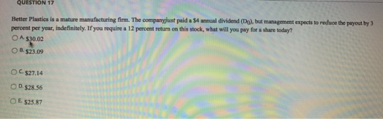 QUESTION 17 Better Plastics is a mature manufacturing firm. The companyjust paid a $4 annual dividend (Do), but management ex