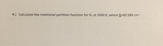 4.) Calculate the rotational partition function for Hy at 1000 K, where B=60.589 cm 1