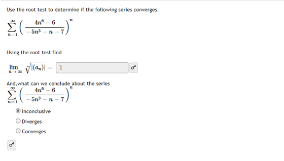 Use the root test to determine if the following series converges. 12 Σ 4n6 – 6 5n3 – n - - 7 n=1 Using the root test find lim