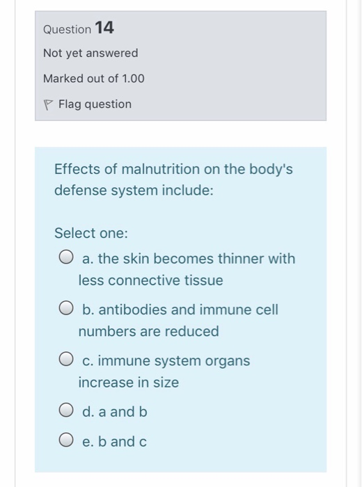 Question 14 Not yet answered Marked out of 1.00 P Flag question Effects of malnutrition on the bodys defense system include: