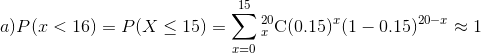 a)P(x < 16)=P(X\leq15)=\sum_{x=0}^{15}_{x}^{20}\textrm{C}(0.15)^x(1-0.15)^{20-x}\approx 1