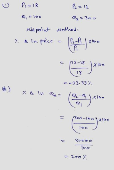 C Pi=18 P2 = 12 Q=100 22 300 Midpolut method: 7. A in price 112-P1 | Xloo Pi 12-18 - too 18 --33.33% Y. A in Qd 17 22-9x ) tl