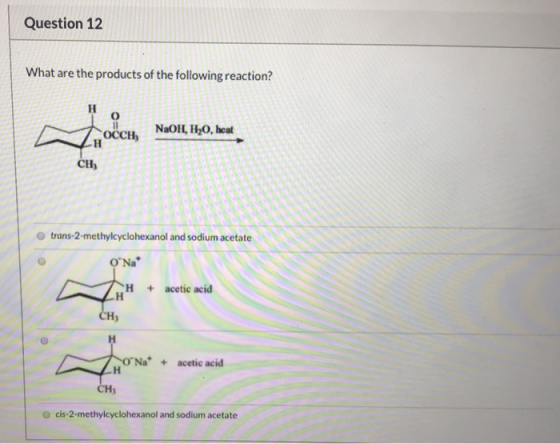 Question 12 What are the products of the following reaction? Occh NaOH, H2O, heat trans-2-methylcyclohexanol and sodium O‘Na