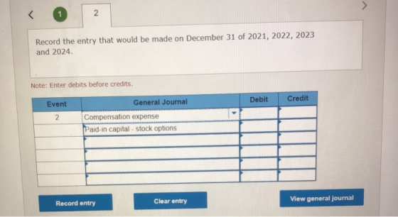 < 2. Record the entry that would be made on December 31 of 2021, 2022, 2023 and 2024. Note: Enter debits before credits. Debi