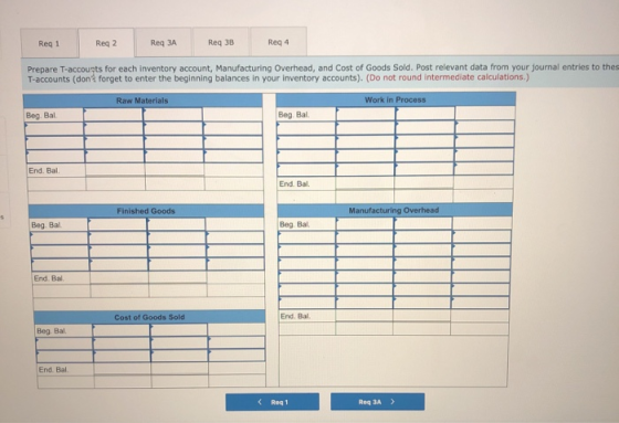 Reg 1 Reg 2 Req 3A Reg 38 Reg 4 Prepare T-accounts for each inventory account, Manufacturing Overhead, and Cost of Goods Sold