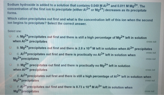 Sodium hydroxide is added to a solution that contains 0.049 MA13+ and 0.011 M Mg2+. The concentration of the first ion to pre