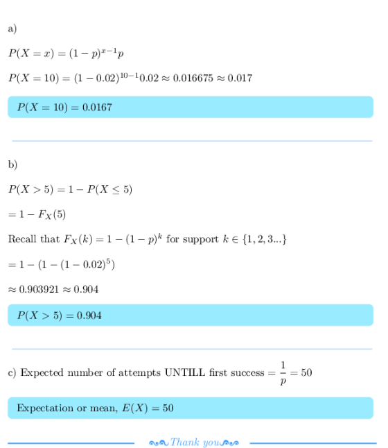 a) P(X = z) = (1-p)-1p P(X = 10) = (1-0.02)10-10.02 0.016675 0.017 P(X-10) 0.0167 b) P(X > 5)-1-P(X 5) = 1-Fx(5) Recall that