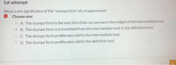 1st attempt What is the significance of the stumpy form of a trypanosome? * Choose one: A. The stumpy form is the only form