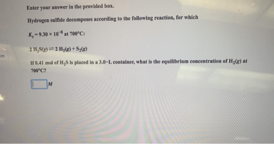 Enter your answer in the provided box. Hydrogen sulfide decomposes according to the following reaction, for which K.-9.30 x 1