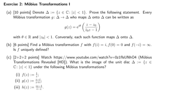 Exercise 2: Möbius Transformations I (a) [10 points] Denote A := {z € C: |z| < 1}. Prove the following statement. Every Möbiu