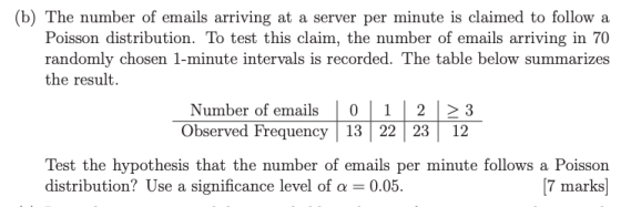 (b) The number of emails arriving at a server per minute is claimed to follow a Poisson distribution. To test this claim, the