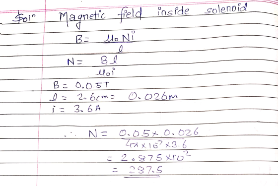 solenoid Sol Magnetic field inside B: lo Ni l N = Be Moi B = 0.05T I= 206cma js 3. 6 A 0.026m N= 0.057.0.026 Zaxlo? 3.6 = 2.8