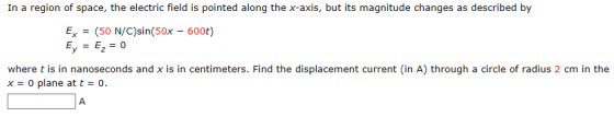 In a region of space, the electric field is pointed along the x-axis, but its magnitude changes as described by Ex = (50 N/C)