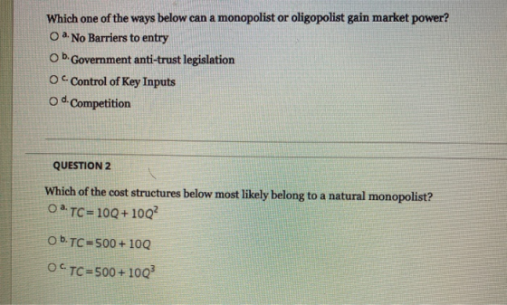 Which one of the ways below can a monopolist or oligopolist gain market power? O a. No Barriers to entry ob Government anti-t