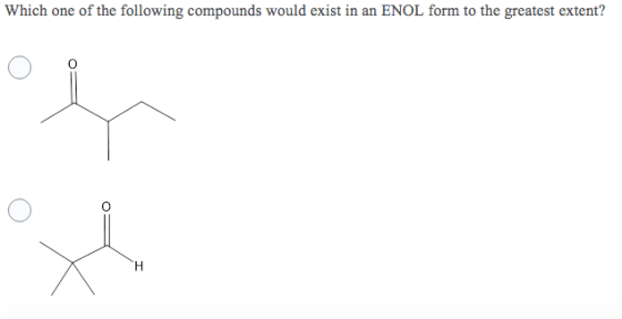 Which one of the following compounds would exist in an ENOL form to the greatest extent? H
