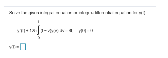 Solve the given integral equation or integro-differential equation for y(t). 5fc-vsyce y(t) + 125 (t-vly(V) dv = 8t, y(0) =