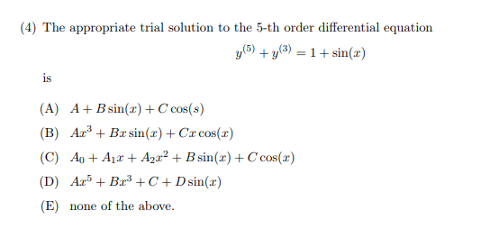 (4) The appropriate trial solution to the 5-th order differential equation )+sin(r) is (A) A Bsin(x)+Ccos(s) (B) AzBrsin(r) Ca cos(a) sin() + Ccos( (D) ArBr3C Dsin(x) (E) none of the above.