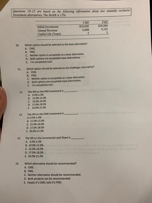 Questions 10-15 are based on the following information about two mutually exclusive investment alternatives. The MARR is 12%.