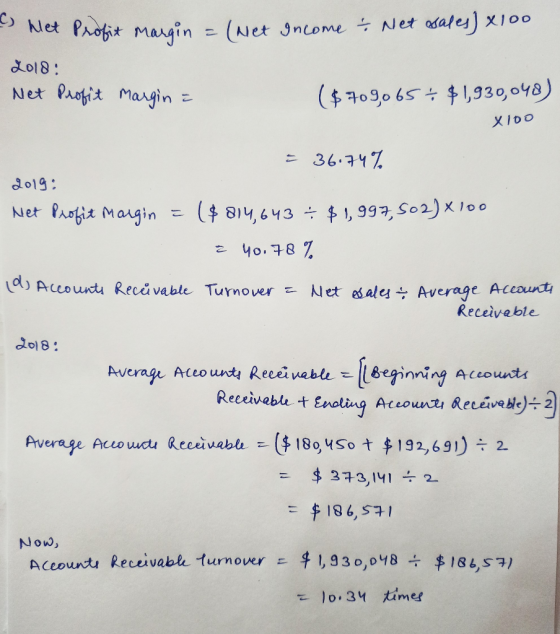 & Profit margin = (Net Income + Net sales) x100 2018: Net Profit margin = ($ 7090654 $1,939, 048) X100 = 36.74% 2019: Net Pro