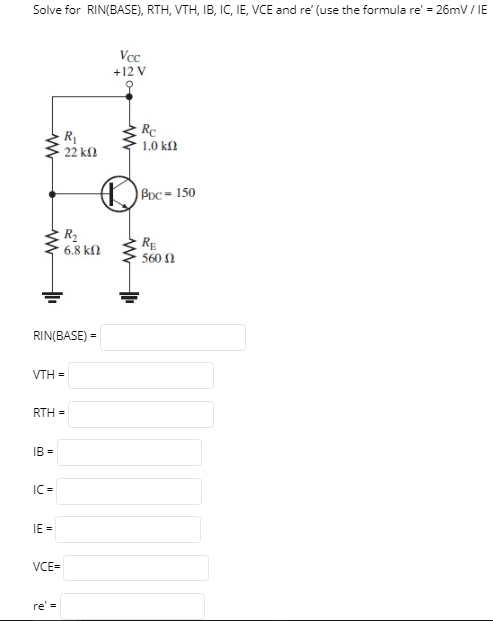 Solve for RIN(BASE), RTH, VTH, IB, IC, IE, VCE and re (use the formula re = 26mV/IE Voc +12 V } R 22 k22 Rc 1.0 kΩ Poc = 15