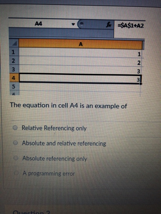 A4 1 1 2 4 3 The equation in cell A4 is an example of O Relative Referencing only e Absolute and relative referencing Absolute referencing only A programming error