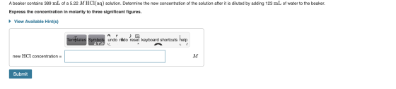 A beaker contains 389 mL of a 5.22 M HCl(aq) solution. Determine the new concentration of the solution after it is diluted by