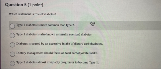 Question 5 (1 point) Which statement is true of diabetes? Type 1 diabetes is more common than type 2. Type 1 diabetes is also