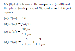 6.5 (8 pts) Determine the magnitude (in dB) and the phase (in degrees) of H(a) at ω-1 if H (a) equals (a) H (ω)-0.6 (b) H(w)