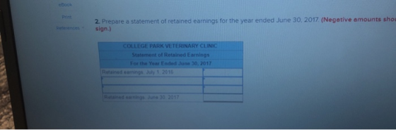 eBook Print 2. Prepare a statement of retained earnings for the year ended June 30, 2017. (Negative amounts shou sign.) COLLE