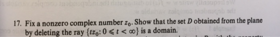 17. Fix a nonzero complex number Zo. Show that the set D obtained from the plane by deleting the ray {tz: 0<t< 0} is a domain