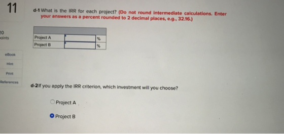 d-1 What is the IRR for each project? (Do not round Intermediate calculations. Enter your answers as a percent rounded to 2 d