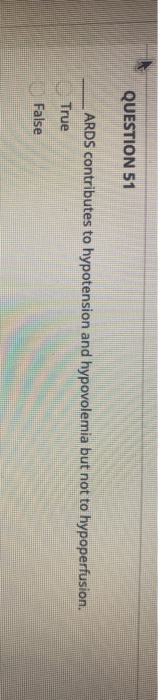 QUESTION 51 ARDS contributes to hypotension and hypovolemia but not to hypoperfusion. True False