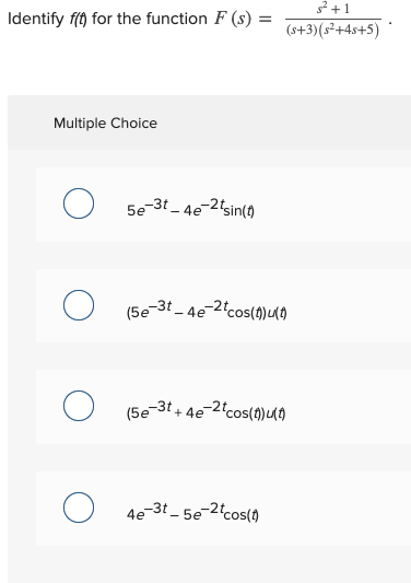 Identify f(t) for the function F (s) = 32 + 1 (s+3)(s2+4s+5) Multiple Choice 5e-3t_4e-2 tsin(t) О (5e-3t_4e-2tcos(f)( (5e-3t+