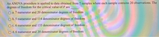 An ANOVA procedure is applied to data obtained from 7 samples where each sample contains 20 observations. The degrees of free