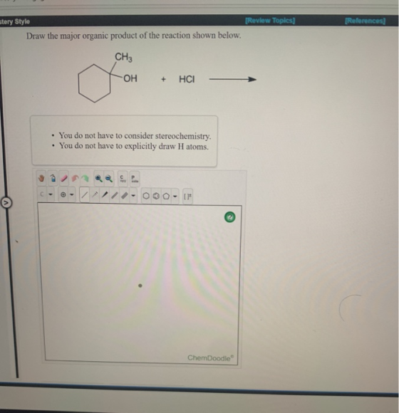 Review Topics stery Style References Draw the major organic product of the reaction shown below. CH3 OH HCI + You do not have