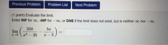 Previous Problem Problem List Next Problem (1 point) Evaluate the limit. Enter INF for 00, -INF for -00, or DNE if the limit
