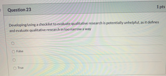 Question 23 1 pts Developing/using a checklist to evaluate qualitative research is potentially unhelpful, as it defines and e