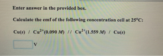 Enter answer in the provided box. Calculate the emf of the following concentration cell at 25°C: Cu(s) / Cu2+(0.090 M) // Cu2