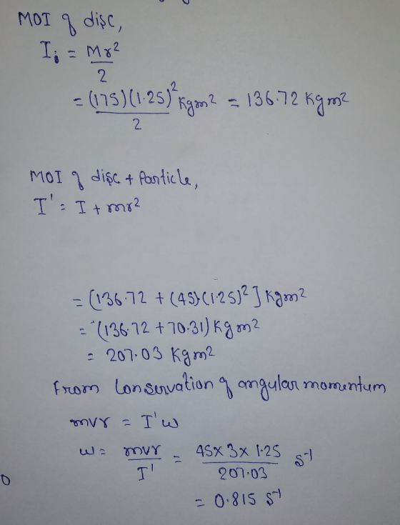 MOT q disc, I = Mg² -(115)(1-25) Rgm2 = 136.72 kgm? MOI g dișc + Particle, I. It mo? = (136.72 + (45) (1.25) ²] Kgom? = (136
