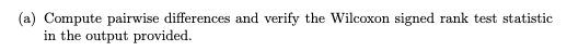 (a) Compute pairwise differences and verify the Wilcoxon signed rank test statistic in the output provided.