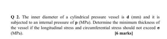 Q 2. The inner diameter of a cylindrical pressure vessel is d (mm) and it is subjected to an internal pressure of p (MPa). De