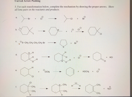 Curved Arrow Pushing 5. For each transformation below, complete the mechanism by drawing the proper arrows. Show all lone pai
