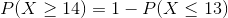 P(X \geq 14)=1-P(X \leq 13)