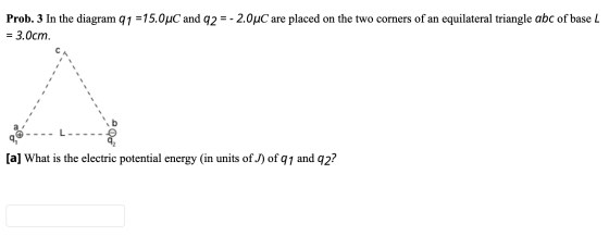 Prob. 3 In the diagram q1 =15.0°C and 92 = -2.0°C are placed on the two corners of an equilateral triangle abc of base L = 3.